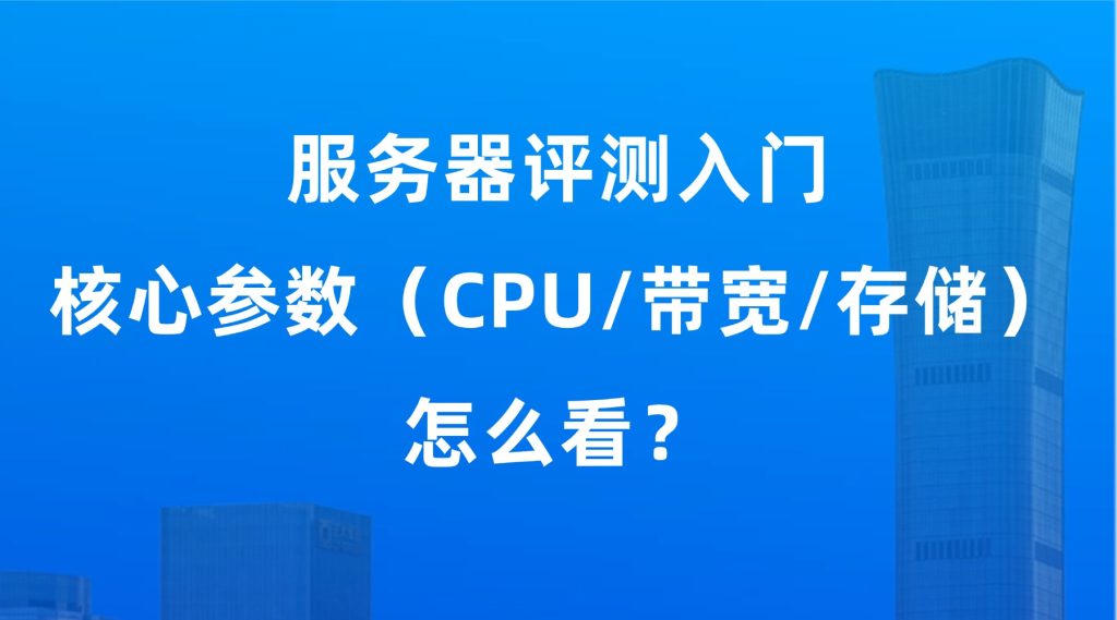 服务器评测入门：核心参数（CPU/带宽/存储）怎么看？