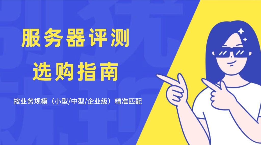服务器评测选购指南：按业务规模（小型/中型/企业级）精准匹配