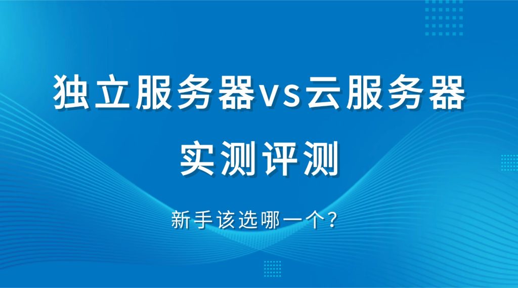 独立服务器vs云服务器评测
